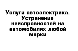 Услуги автоэлектрика. Устранение неисправностей на автомобилях любой марки